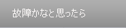 故障かなと思ったら