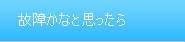 故障かなと思ったら